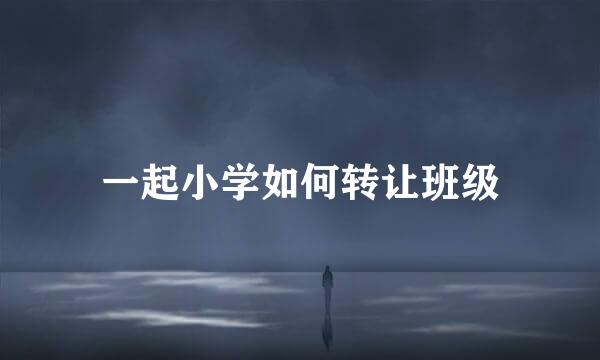 一起小学如何转让班级
