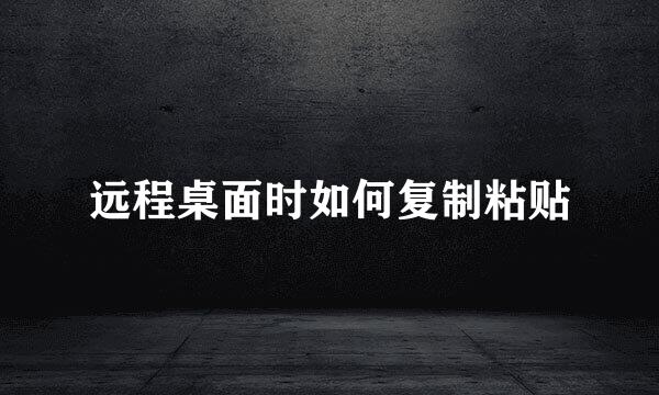 远程桌面时如何复制粘贴