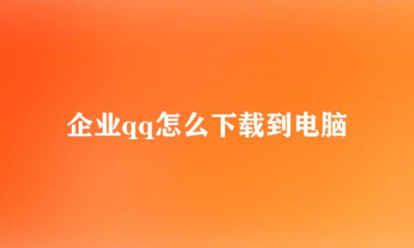 企业qq怎么下载到电脑