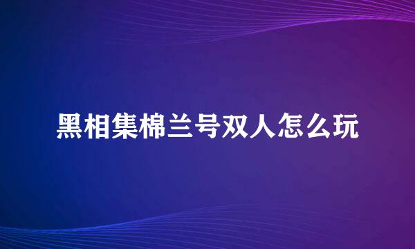 黑相集棉兰号双人怎么玩