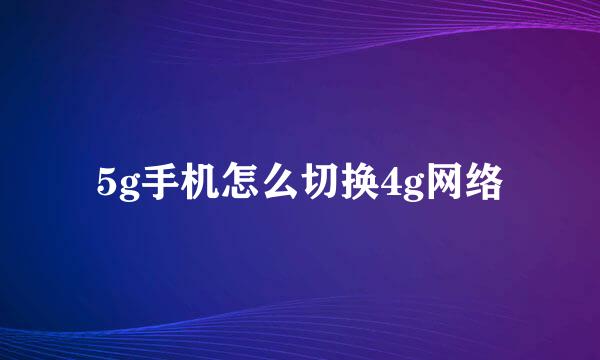 5g手机怎么切换4g网络