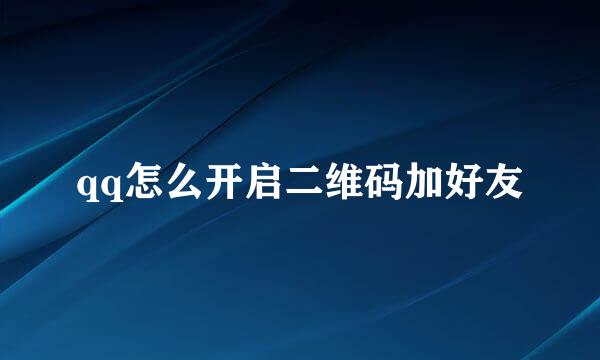 qq怎么开启二维码加好友