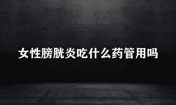 女性膀胱炎吃什么药管用吗