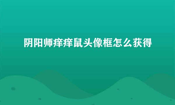 阴阳师痒痒鼠头像框怎么获得