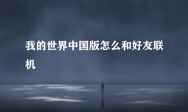 我的世界中国版怎么和好友联机