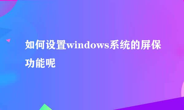 如何设置windows系统的屏保功能呢