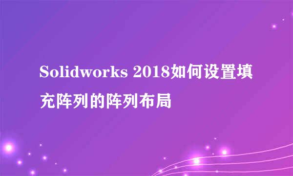 Solidworks 2018如何设置填充阵列的阵列布局