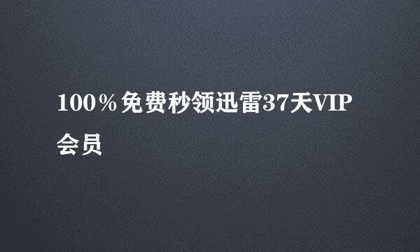 100％免费秒领迅雷37天VIP会员