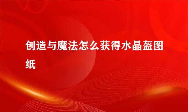 创造与魔法怎么获得水晶盔图纸