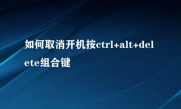 如何取消开机按ctrl+alt+delete组合键