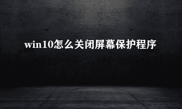 win10怎么关闭屏幕保护程序
