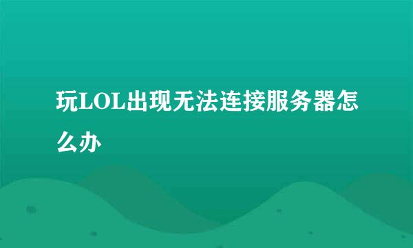 玩LOL出现无法连接服务器怎么办
