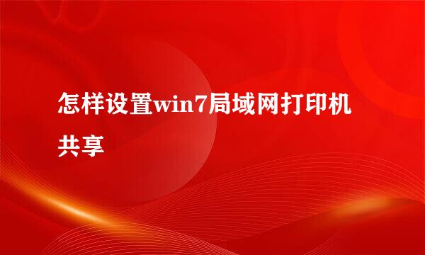 怎样设置win7局域网打印机共享