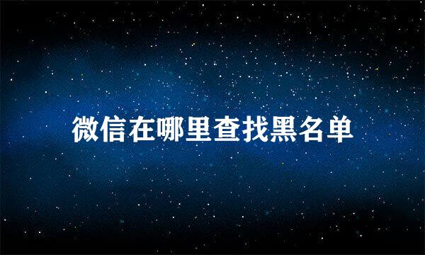 微信在哪里查找黑名单