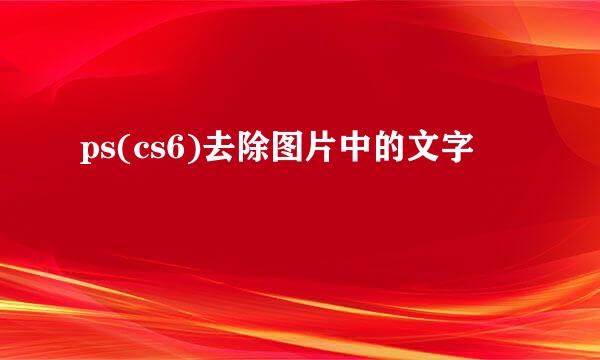 ps(cs6)去除图片中的文字