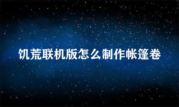 饥荒联机版怎么制作帐篷卷