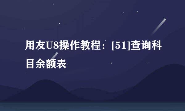 用友U8操作教程：[51]查询科目余额表