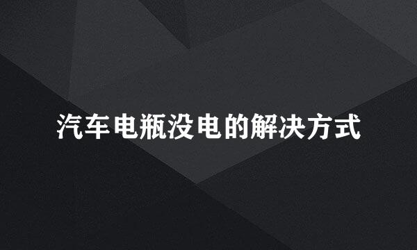 汽车电瓶没电的解决方式