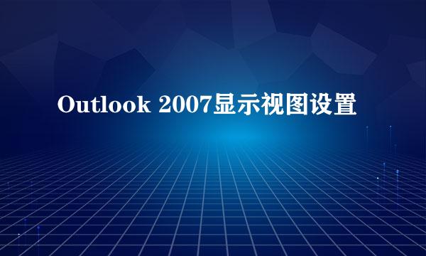 Outlook 2007显示视图设置