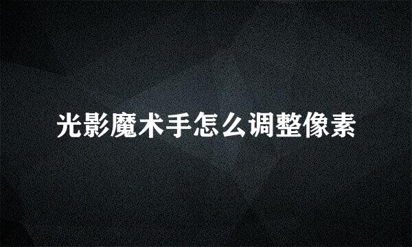 光影魔术手怎么调整像素