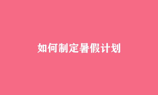 如何制定暑假计划