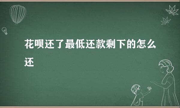 花呗还了最低还款剩下的怎么还