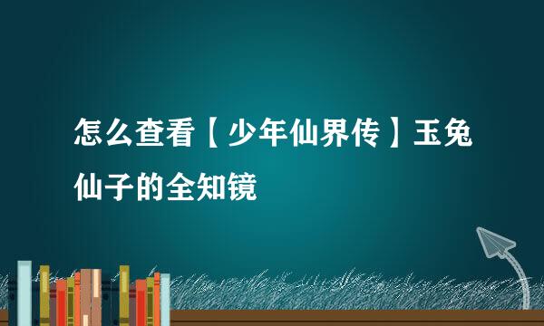 怎么查看【少年仙界传】玉兔仙子的全知镜