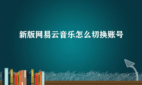 新版网易云音乐怎么切换账号