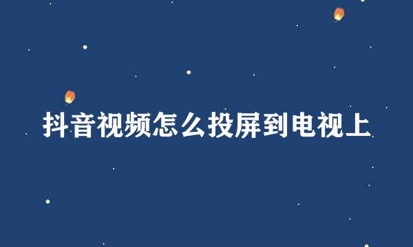 抖音视频怎么投屏到电视上