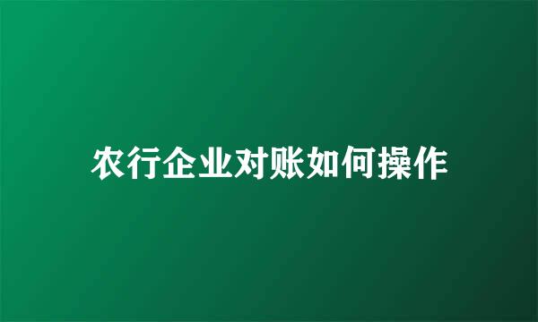 农行企业对账如何操作