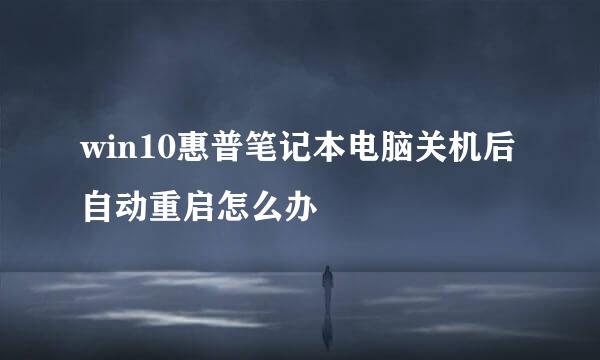 win10惠普笔记本电脑关机后自动重启怎么办