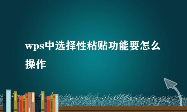 wps中选择性粘贴功能要怎么操作