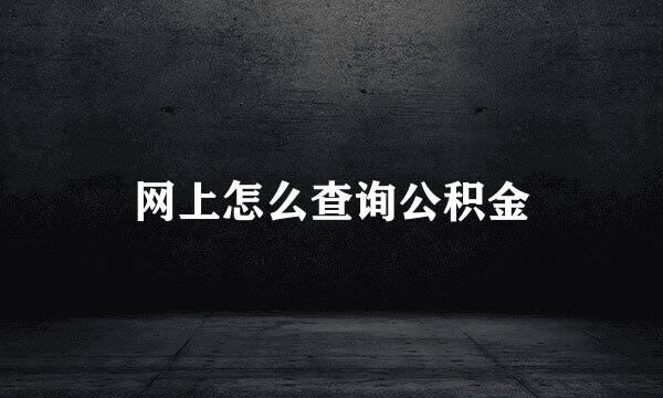网上怎么查询公积金