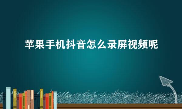 苹果手机抖音怎么录屏视频呢