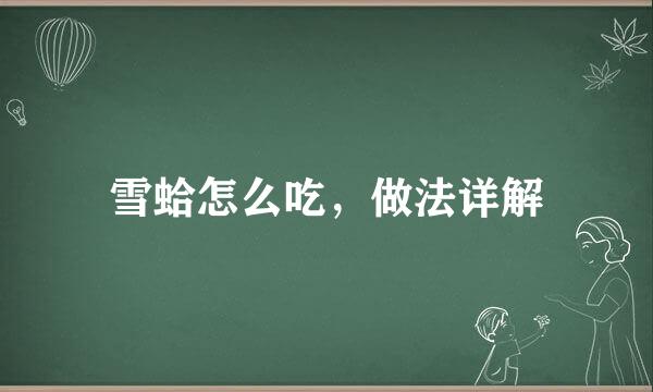 雪蛤怎么吃，做法详解