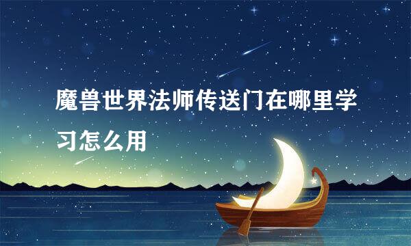 魔兽世界法师传送门在哪里学习怎么用