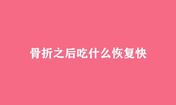 骨折之后吃什么恢复快