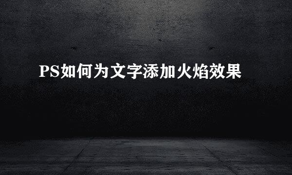 PS如何为文字添加火焰效果