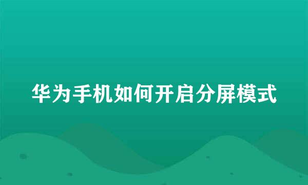 华为手机如何开启分屏模式