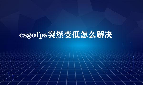 csgofps突然变低怎么解决