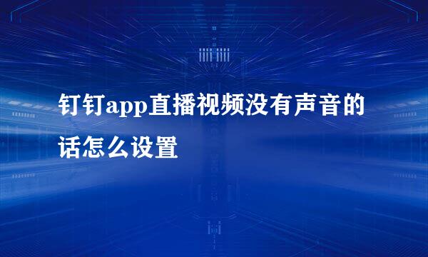 钉钉app直播视频没有声音的话怎么设置