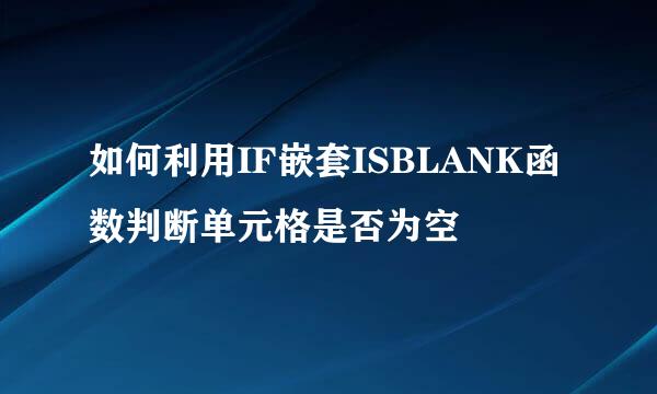 如何利用IF嵌套ISBLANK函数判断单元格是否为空