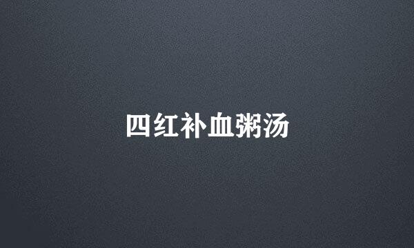 四红补血粥汤