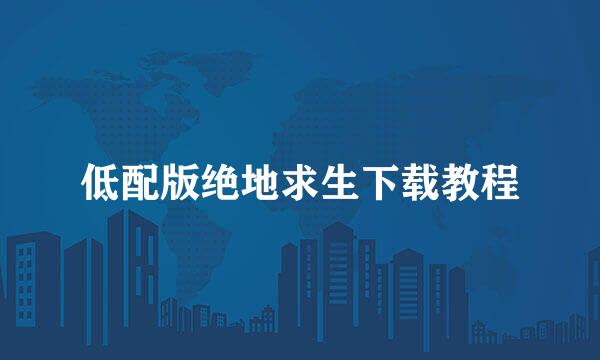 低配版绝地求生下载教程