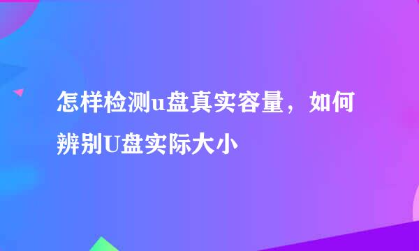 怎样检测u盘真实容量，如何辨别U盘实际大小