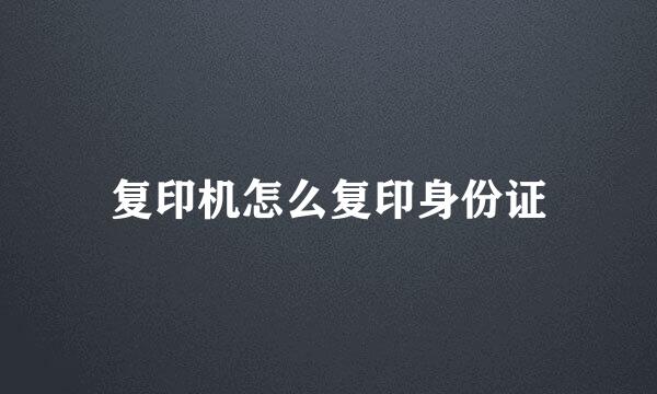 复印机怎么复印身份证