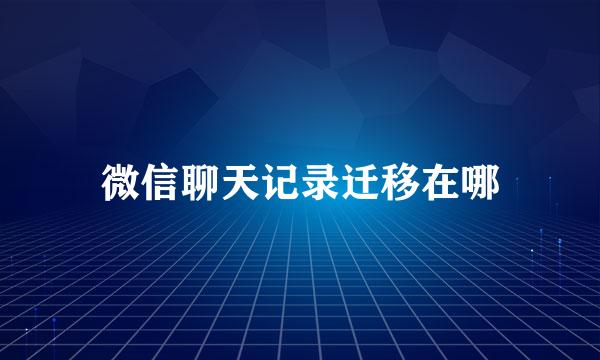 微信聊天记录迁移在哪