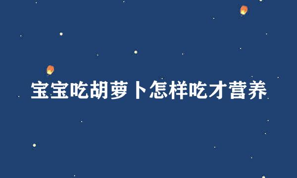 宝宝吃胡萝卜怎样吃才营养