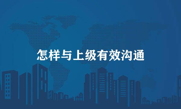 怎样与上级有效沟通