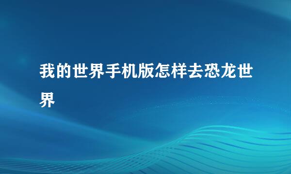 我的世界手机版怎样去恐龙世界